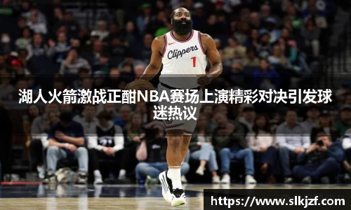 湖人火箭激战正酣NBA赛场上演精彩对决引发球迷热议