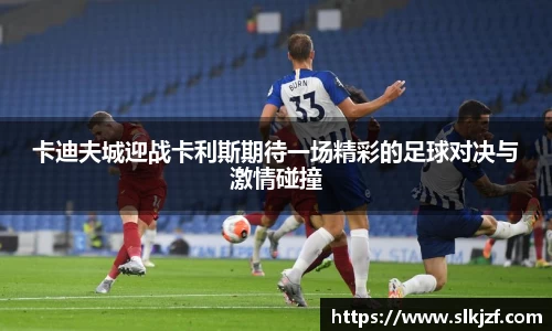 卡迪夫城迎战卡利斯期待一场精彩的足球对决与激情碰撞