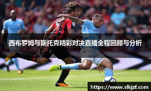 西布罗姆与斯托克精彩对决直播全程回顾与分析