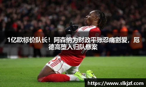1亿欧标价队长！阿森纳为财政平账忍痛割爱，厄德高堕入归队悬案