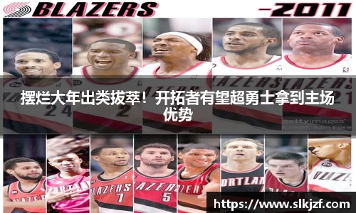 摆烂大年出类拔萃！开拓者有望超勇士拿到主场优势